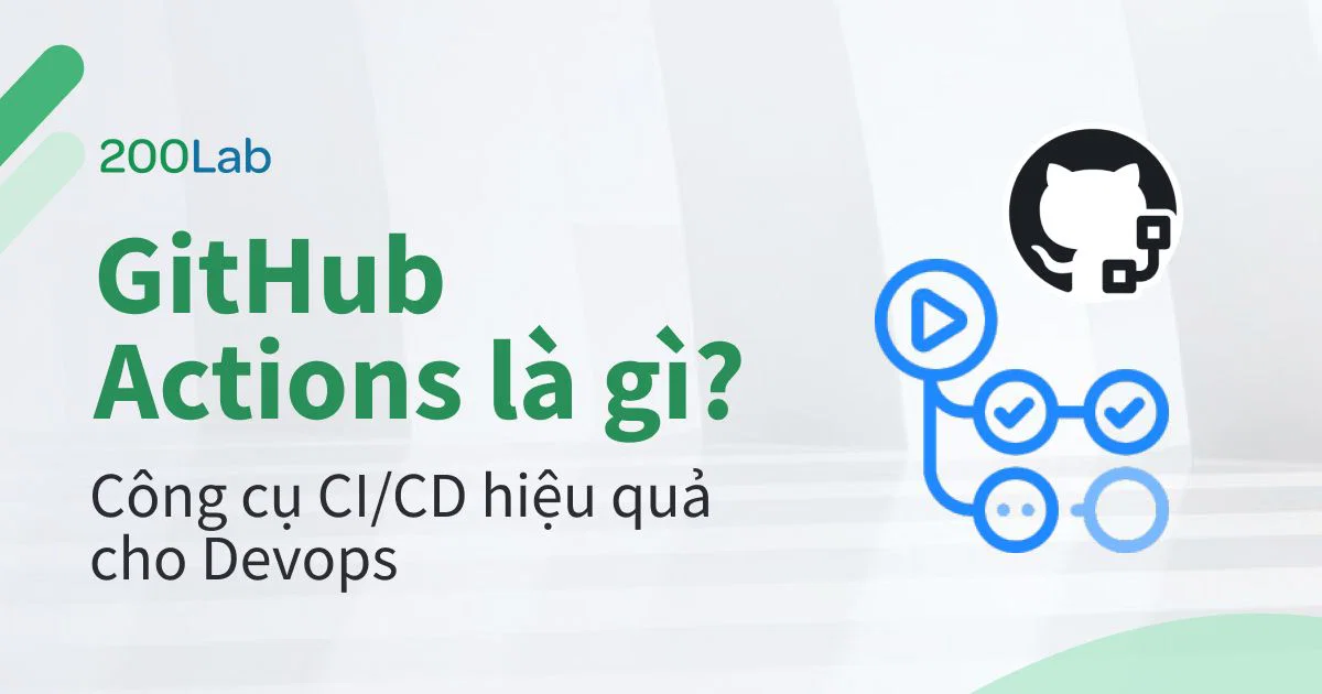 GitHub Actions là gì? Công cụ CI/CD hiệu quả cho Devops
