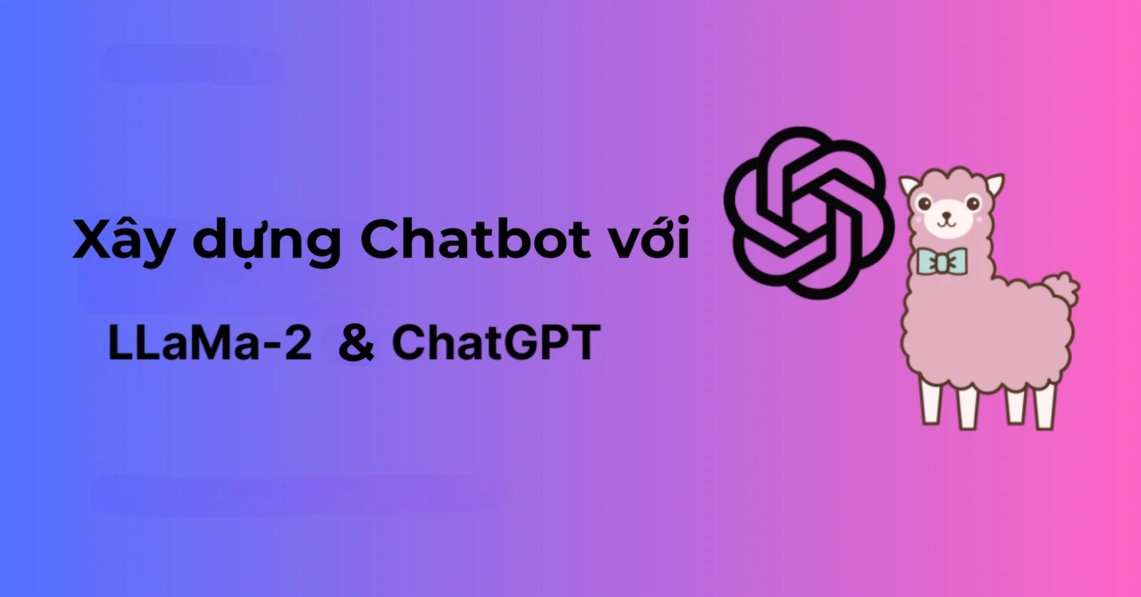 Hướng dẫn Xây dựng Chatbot AI với LLma 2 và OpenAI